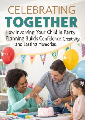 Celebrating Together: How Involving Your Child in Party Planning Builds Confidence, Creativity, and Lasting Memories